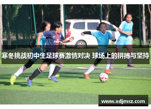 寒冬挑战初中生足球赛激情对决 球场上的拼搏与坚持