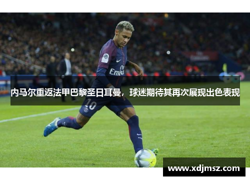 内马尔重返法甲巴黎圣日耳曼，球迷期待其再次展现出色表现