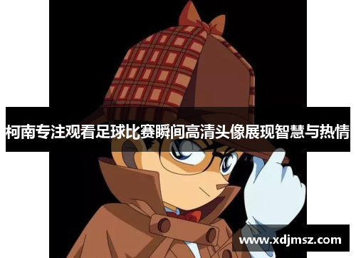 柯南专注观看足球比赛瞬间高清头像展现智慧与热情