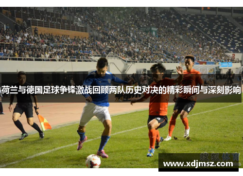 荷兰与德国足球争锋激战回顾两队历史对决的精彩瞬间与深刻影响